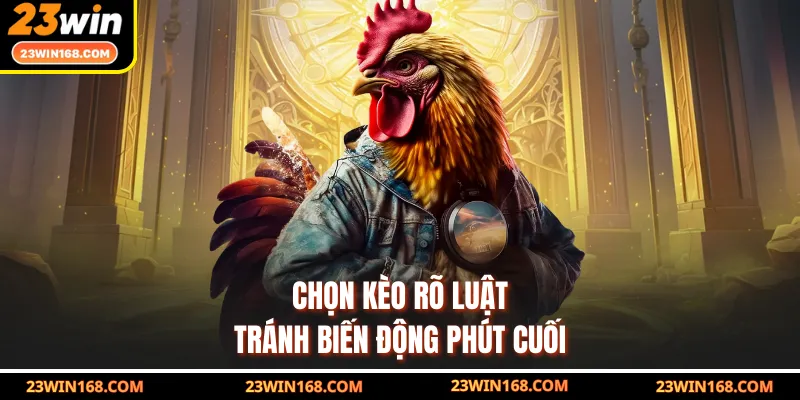 Chọn kèo rõ luật tránh biến động phút cuối
