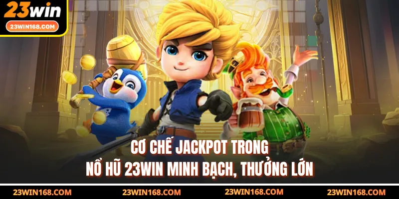 Cơ chế jackpot trong nổ hũ 23WIN minh bạch, thưởng lớn