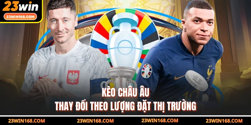 Kèo châu Âu thay đổi theo lượng đặt thị trường