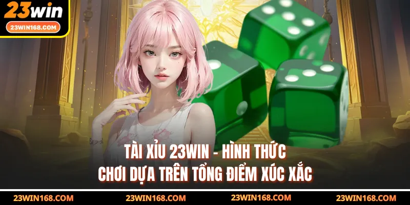 Tài Xỉu 23WIN - Hình Thức Chơi Dựa Trên Tổng Điểm Xúc Xắc